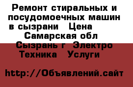 Ремонт стиральных и посудомоечных машин в сызрани › Цена ­ 100 - Самарская обл., Сызрань г. Электро-Техника » Услуги   